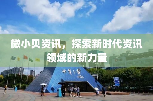 微小贝资讯，探索新时代资讯领域的新力量