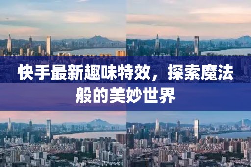 快手最新趣味特效，探索魔法般的美妙世界