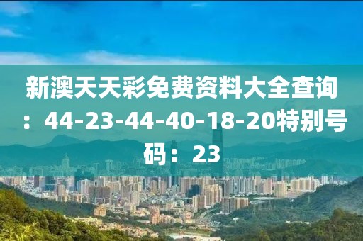 新澳天天彩免费资料大全查询：44-23-44-40-18-20特别号码：23