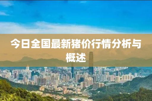 今日全国最新猪价行情分析与概述
