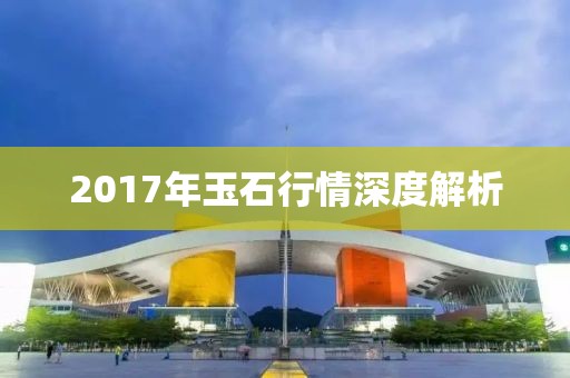 2017年玉石行情深度解析