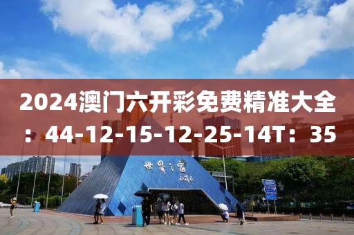 2024澳门六开彩免费精准大全：44-12-15-12-25-14T：35