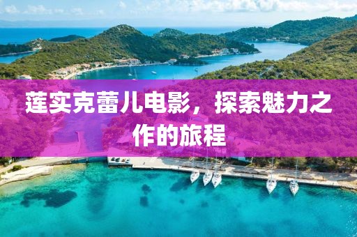 莲实克蕾儿电影，探索魅力之作的旅程