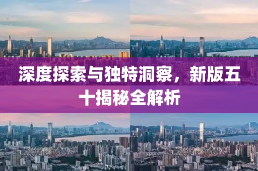 深度探索与独特洞察，新版五十揭秘全解析