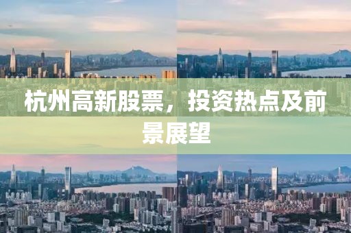 杭州高新股票，投资热点及前景展望