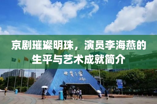 京剧璀璨明珠，演员李海燕的生平与艺术成就简介