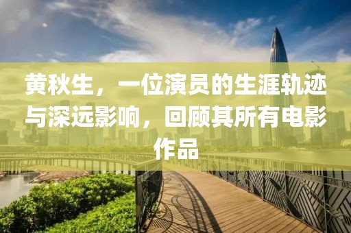 黄秋生，一位演员的生涯轨迹与深远影响，回顾其所有电影作品