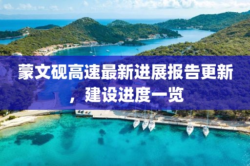 蒙文砚高速最新进展报告更新，建设进度一览