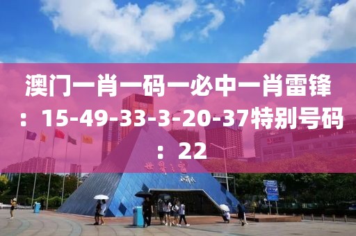 澳门一肖一码一必中一肖雷锋：15-49-33-3-20-37特别号码：22