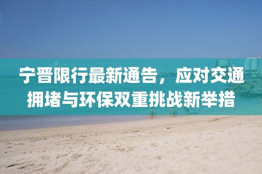 宁晋限行最新通告，应对交通拥堵与环保双重挑战新举措