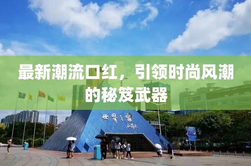 最新潮流口红，引领时尚风潮的秘笈武器