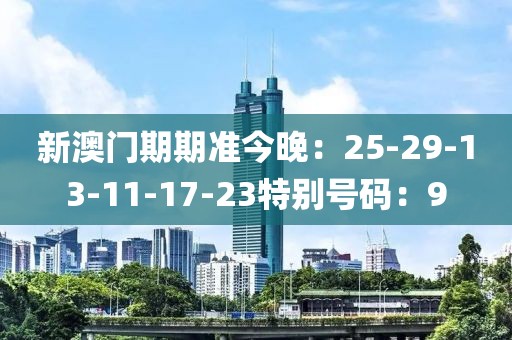 新澳门期期准今晚：25-29-13-11-17-23特别号码：9