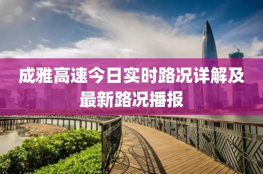成雅高速今日实时路况详解及最新路况播报