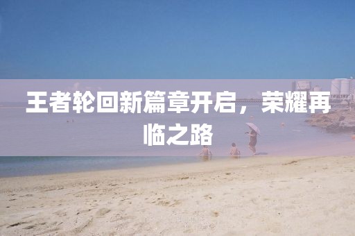 王者轮回新篇章开启，荣耀再临之路