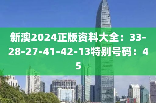 新澳2024正版资料大全：33-28-27-41-42-13特别号码：45