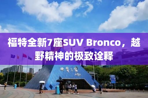 福特全新7座SUV Bronco，越野精神的极致诠释