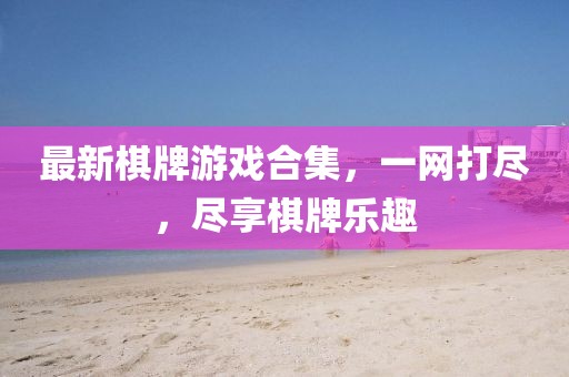 最新棋牌游戏合集，一网打尽，尽享棋牌乐趣