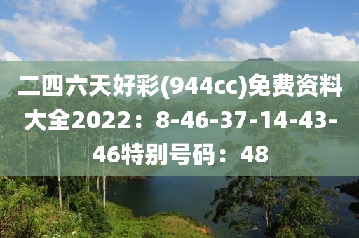 二四六天好彩(944cc)免费资料大全2022：8-46-37-14-43-46特别号码：48