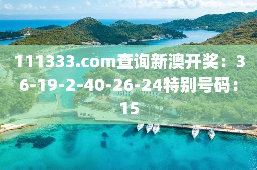 111333.соm查询新澳开奖：36-19-2-40-26-24特别号码：15