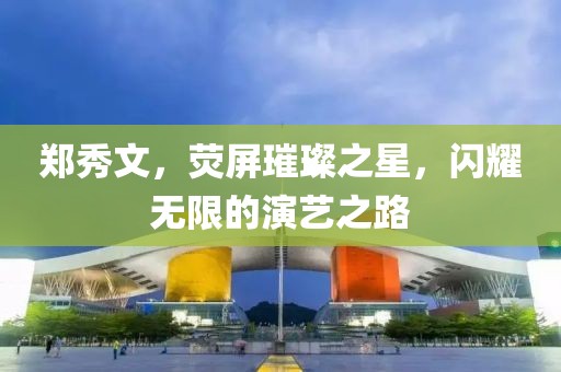 郑秀文，荧屏璀璨之星，闪耀无限的演艺之路