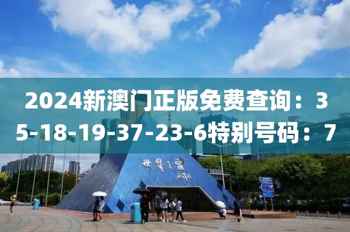 2024新澳门正版免费查询：35-18-19-37-23-6特别号码：7