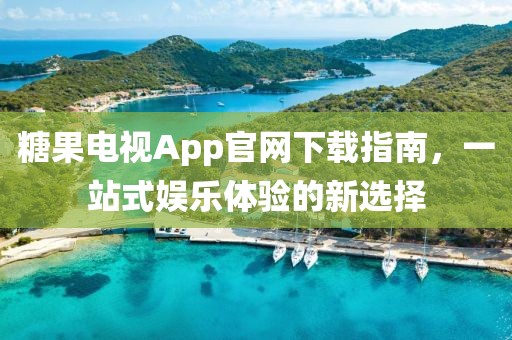 糖果电视App官网下载指南，一站式娱乐体验的新选择