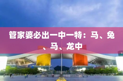 管家婆必出一中一特：马、兔、马、龙中