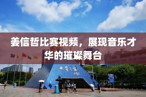 姜信哲比赛视频，展现音乐才华的璀璨舞台