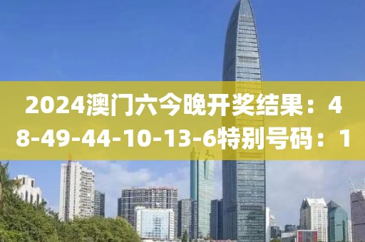 2024澳门六今晚开奖结果：48-49-44-10-13-6特别号码：10