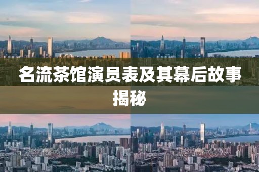 名流茶馆演员表及其幕后故事揭秘
