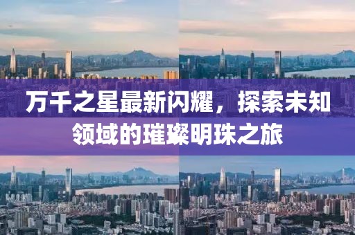 万千之星最新闪耀，探索未知领域的璀璨明珠之旅