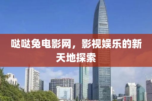 哒哒兔电影网，影视娱乐的新天地探索