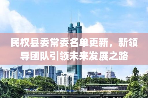 民权县委常委名单更新，新领导团队引领未来发展之路