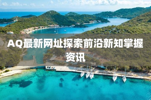 AQ最新网址探索前沿新知掌握资讯