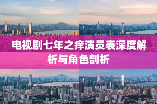 电视剧七年之痒演员表深度解析与角色剖析