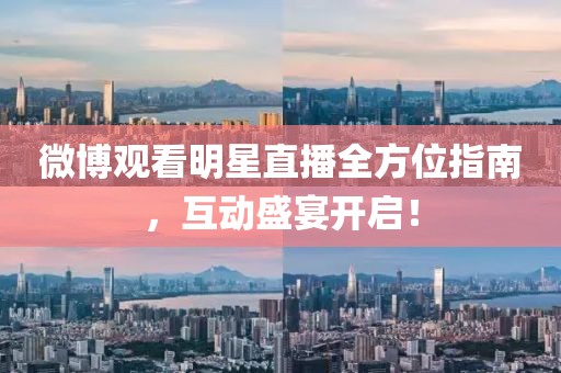 微博观看明星直播全方位指南，互动盛宴开启！
