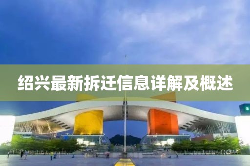 绍兴最新拆迁信息详解及概述
