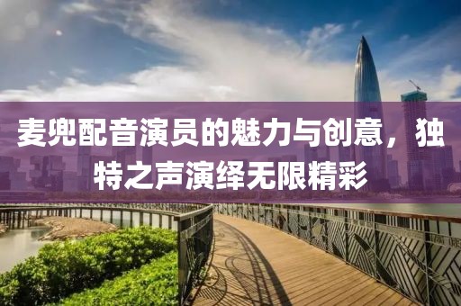 麦兜配音演员的魅力与创意，独特之声演绎无限精彩