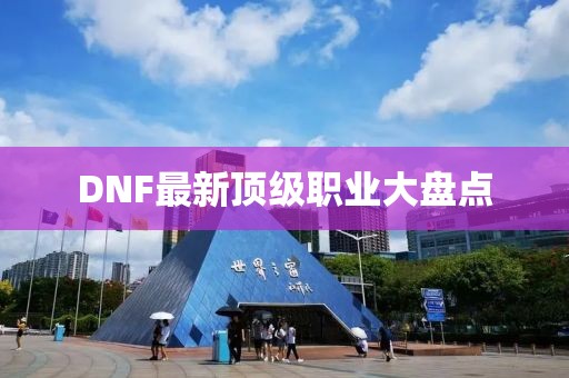 DNF最新顶级职业大盘点