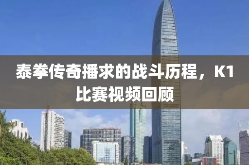 泰拳传奇播求的战斗历程，K1比赛视频回顾