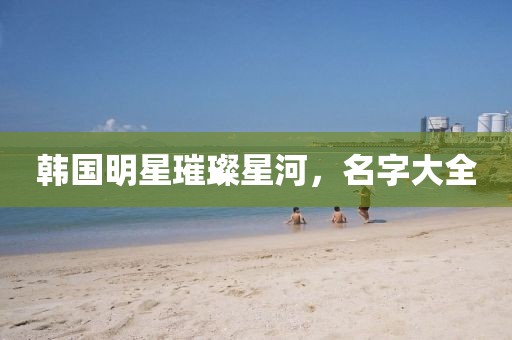 韩国明星璀璨星河，名字大全