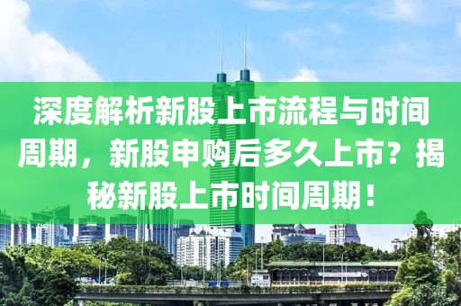深度解析新股上市流程与时间周期，新股申购后多久上市？揭秘新股上市时间周期！
