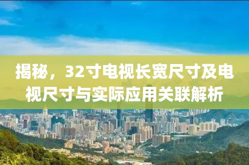 揭秘，32寸电视长宽尺寸及电视尺寸与实际应用关联解析