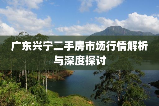 广东兴宁二手房市场行情解析与深度探讨