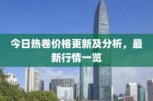 今日热卷价格更新及分析，最新行情一览
