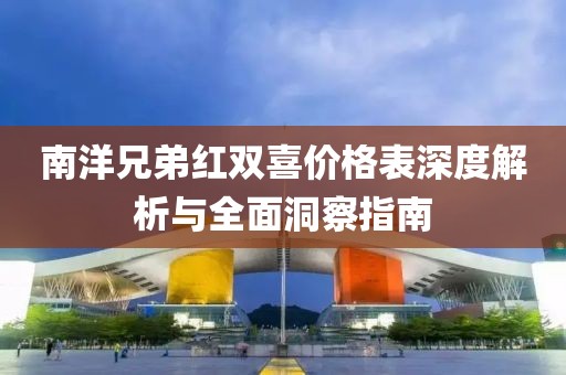 南洋兄弟红双喜价格表深度解析与全面洞察指南