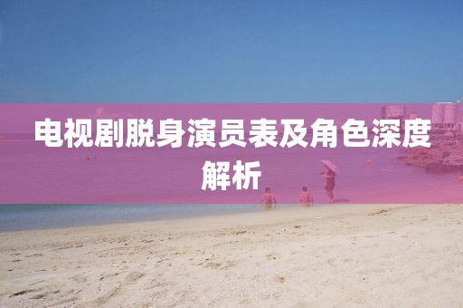 电视剧脱身演员表及角色深度解析