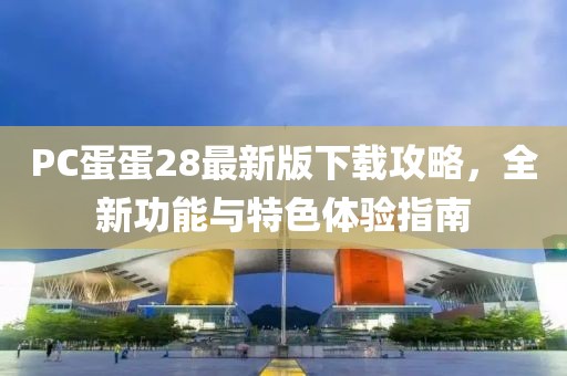PC蛋蛋28最新版下载攻略，全新功能与特色体验指南