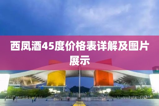 西凤酒45度价格表详解及图片展示