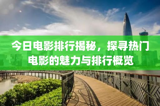 今日电影排行揭秘，探寻热门电影的魅力与排行概览